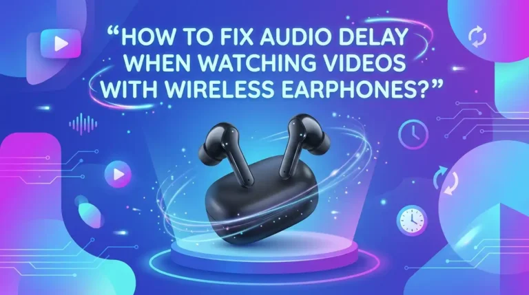 How To Fix Audio Delay When Watching Videos With Wireless Earphones?